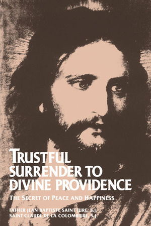 Trustful Surrender to Divine Providence: The Secret of Peace and Happiness by Claude De La Colombière, Jean Baptiste Saint-Jure