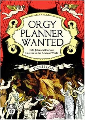 Orgy Planner Wanted: Odd Jobs And Curious Callings In The Ancient World by Vicki León