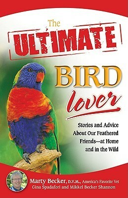 The Ultimate Bird Lover: Stories and Advice on Our Feathered Friends at Home and in the Wild by Mikkel Shannon, Gina Spadafori, Marty Becker