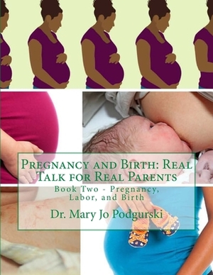 Pregnancy and Birth: Real Talk for Real Parents: Book Two - Pregnancy, Labor, and Birth by Mary Jo Podgurski