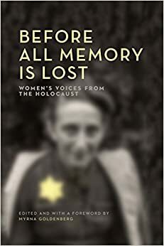 Before All Memory Is Lost: Women's Voices from the Holocaust by Myrna Goldenberg