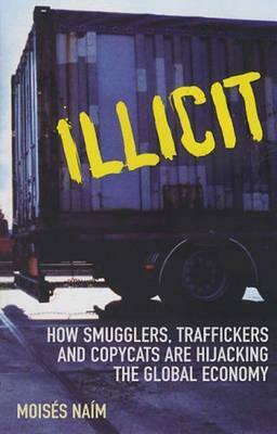 Illicit: How Smugglers, Traffickers and Copycats are Hijacking the Global Economy by Mois's Na-M