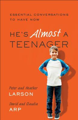 He's Almost a Teenager: Essential Conversations to Have Now by Peter Larson, Claudia Arp, Heather Larson