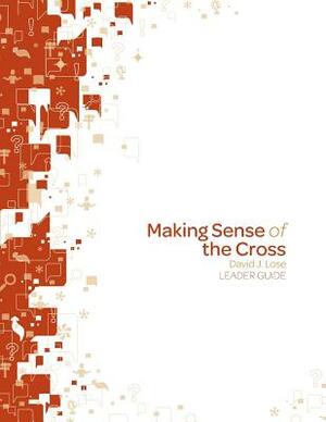 Making Sense of the Cross Leader Guide by David J. Lose