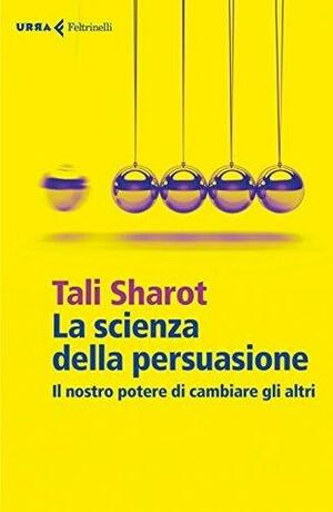 La scienza della persuasione: Il nostro potere di cambiare gli altri by Tali Sharot