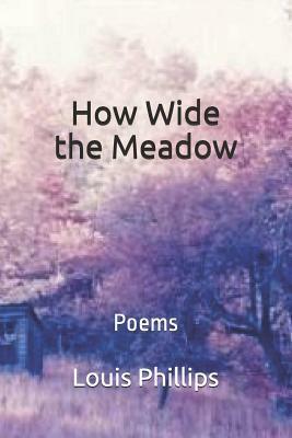 How Wide the Meadow: Poems by Louis Phillips