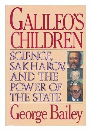 Galileo's Children: Science, Sakharov, and the Power of the State by George Bailey