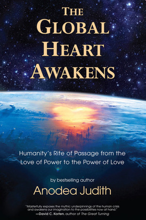 The Global Heart Awakens: Humanity's Rite of Passage from the Love of Power to the Power of Love by Anodea Judith