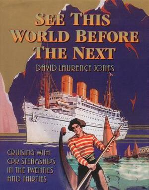 See This World Before the Next: Cruising with CPR Steamships in the Twenties and Thirties by David Jones