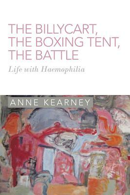 The Billycart, the Boxing Tent, the Battle: Life with Haemophilia by Anne Kearney