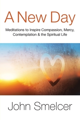 A New Day: Meditations to Inspire Compassion, Contemplation, Well-Being & the Spiritual Life by John Smelcer