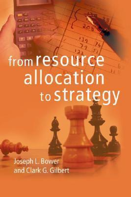 From Resource Allocation to Strategy by Joseph L. Bower, Clark G. Gilbert