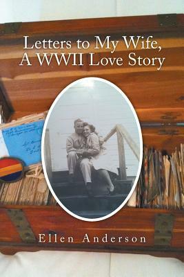 Letters to My Wife, a WWII Love Story by Ellen Anderson