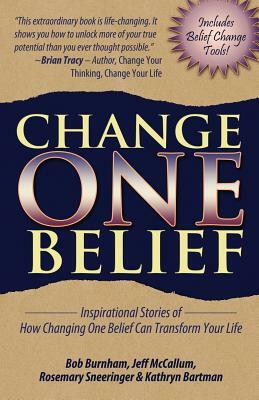 Change One Belief - Inspirational Stories of How Changing Just One Belief Can Transform Your Life by Rosemary Sneeringer, Jeff McCallum, Bob Burnham