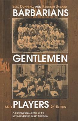 Barbarians, Gentlemen and Players: A Sociological Study of the Development of Rugby Football by Kenneth Sheard, Eric Dunning