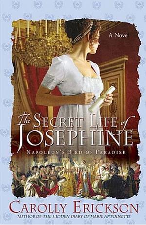 The Secret Life of Josephine: Napoleon's Bird of Paradise by Carolly Erickson