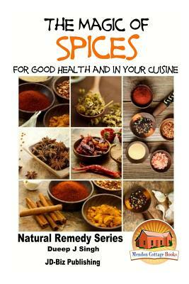 The Magic of Spices For Good Health and in Your Cuisine by Dueep Jyot Singh, John Davidson