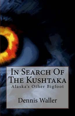 In Search Of The Kushtaka: Alaska's Other Bigfoot The Land-Otter Man of the Tlingit Indians by Dennis Waller