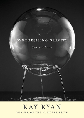 Synthesizing Gravity: Selected Prose by Kay Ryan