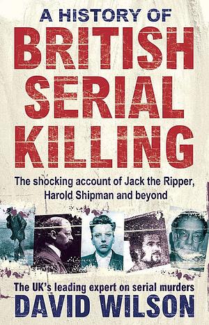 A History of British Serial Killing by David Wilson