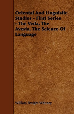 Oriental And Linguistic Studies - First Series - The Veda, The Avesta, The Science Of Language by William Dwight Whitney