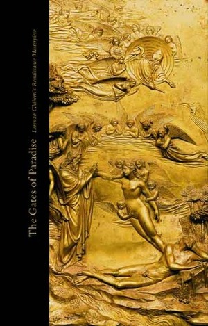 The Gates of Paradise: Lorenzo Ghiberti's Renaissance Masterpiece by Gary M. Radke