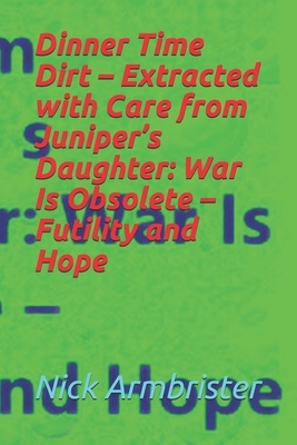 Dinner Time Dirt - Extracted with Care from Juniper's Daughter: War Is Obsolete - Futility and Hope by Nick Armbrister