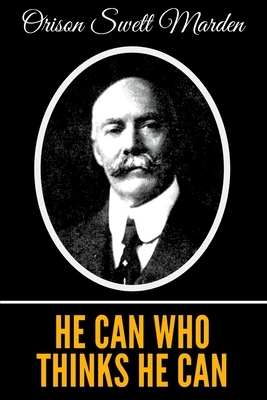 He Can Who Thinks He Can by Orison Swett Marden