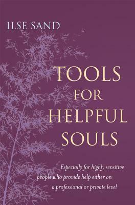 Tools for Helpful Souls: Especially for Highly Sensitive People Who Provide Help Either on a Professional or Private Level by Ilse Sand