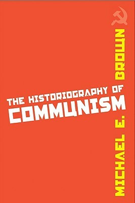 The Historiography of Communism by Michael E. Brown