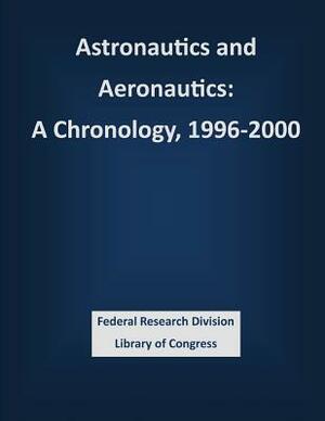 Astronautics and Aeronautics: A Chronology, 1996-2000 by Nasa Headquarters, Federal Research Division Library of Con