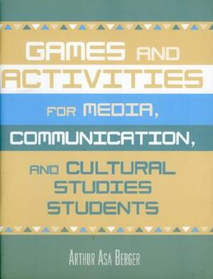 Games and Activities for Media, Communication, and Cultural Studies Students by Arthur Asa Berger