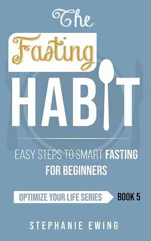 The Fasting Habit: Easy Steps to Smart Fasting for Beginners by Stephanie Ewing