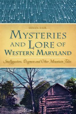 Mysteries & Lore of Western Maryland: Snallygasters, Dogmen, and Other Mountain Tales by Susan Fair