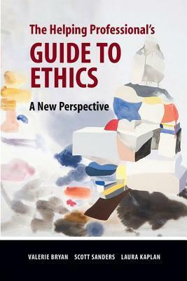 The Helping Professional's Guide to Ethics: A New Perspective by Laura Kaplan, Valerie Bryan, Scott Sanders