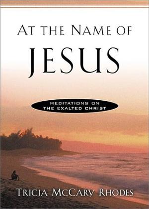 At the Name of Jesus: Meditations on the Exalted Christ by Tricia McCary Rhodes