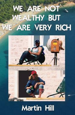 We Are Not Wealthy But We Are Very Rich by Martin Hill