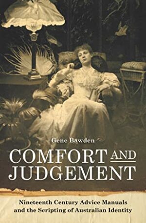 Comfort and Judgement: Nineteenth Century Advice Manuals and the Scripting of Australian Identity by Gene Bawden