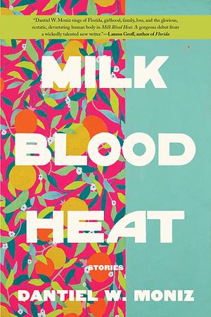 Milk Blood Heat: Stories by Dantiel W. Moniz, Dantiel W. Moniz