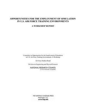 Opportunities for the Employment of Simulation in U.S. Air Force Training Environments: A Workshop Report by Air Force Studies Board, Division on Engineering and Physical Sci, National Research Council