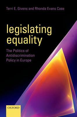 Legislating Equality: The Politics of Antidiscrimination Policy in Europe by Terri E. Givens, Rhonda Evans Case