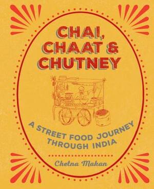 Chai, Chaat & Chutney: A Street Food Journey Through India by Chetna Makan