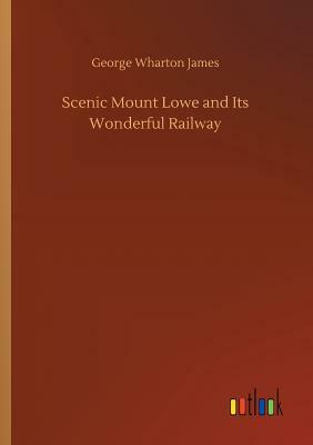 Scenic Mount Lowe and Its Wonderful Railway by George Wharton James