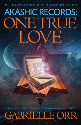 Akashic Records: One True Love: A Practical Guide to Access Your Own Akashic Records by Gabrielle Orr