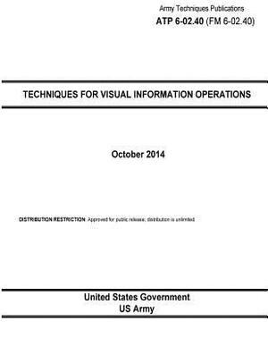 Army Techniques Publications ATP 6-02.40 (FM 6-02.40) Techniques for Visual Information Operations October 2014 by United States Government Us Army