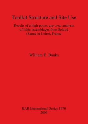 Toolkit Structure and Site Use: Results of a high-power use-wear analysis of lithic assemblages from Solutré (Saône-et-Loire), France by William Banks