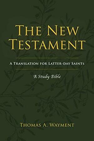 The New Testament: A Translation for Latter-Day Saints: A Study Bible by Thomas A. Wayment