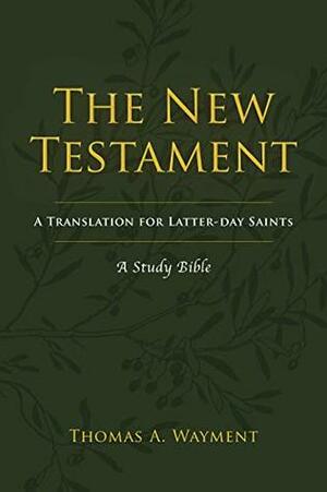 The New Testament: A Translation for Latter-Day Saints: A Study Bible by Thomas A. Wayment