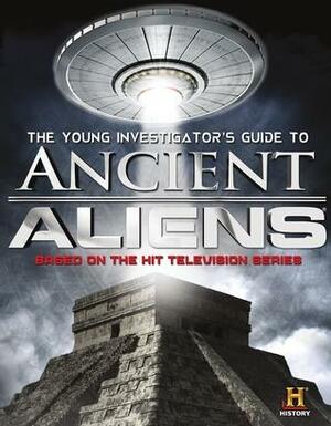 The Young Investigator's Guide to Ancient Aliens by Don Steinberg, History Channel