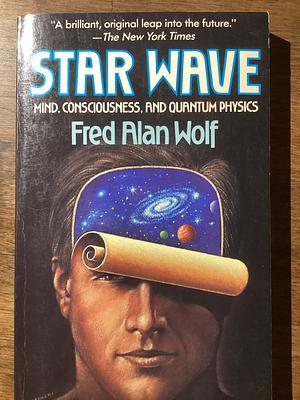 Star Wave: Mind, Consciousness, and Quantum Physics by Fred Alan Wolf